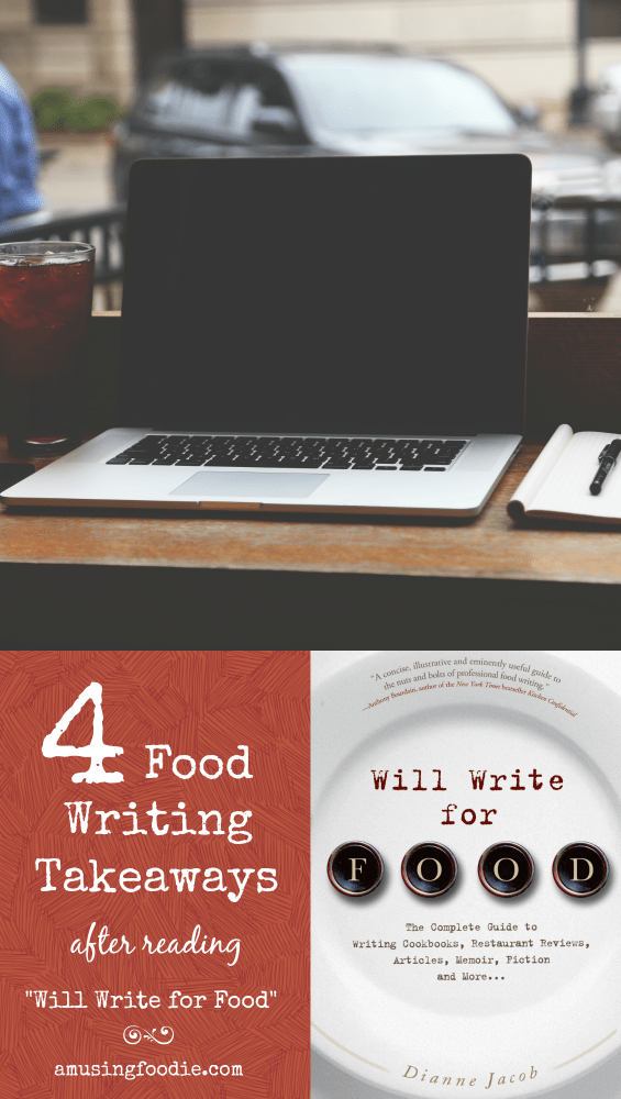 4 takeaways after reading "Will Write for Food," by Dianne Jacob: 1) Practice writing and discover your voice; 2) Think about how others can relate to your experience; 3) Spend time brainstorming for words other than "delicious"; 4) Edit your own work, ruthlessly